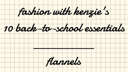 fashionwithkenzie:  FASHION WITH KENZIE’S 10 BACK-TO-SCHOOL ESSENTIALS Flannels - I alway