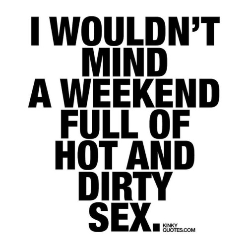 kinkyquotes:  I wouldn’t mind a #weekend full of hot and dirty #sex 😈😍 👉 Like AND TAG SOMEONE! 😀 This is Kinky quotes and these are all our original quotes! Follow us! ❤ 👉 www.kinkyquotes.com   This quote is © Kinky Quotes