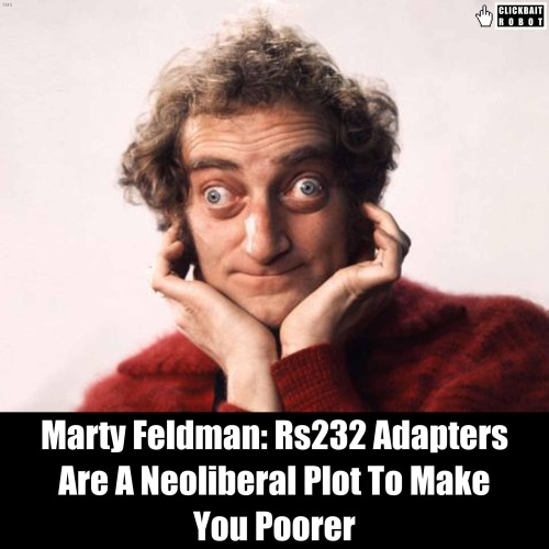 Marty Feldman: Rs232 Adapters Are A Neoliberal Plot To Make You Poorer