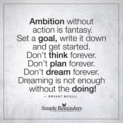 mysimplereminders:Ambition without action is fantasy. Set a goal, write it down and get started. Don