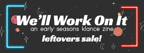 earlyseasonsklzine:leftovers sale ends TODAY!🌟🌀💢🚀this is the last day you can buy any merchandise from we’ll work on it: an early seasons klance zine!✰ washi tape: ūusd!✰ klance print: ŭusd!✰ physical zine: ฮusd!✰ use code KICK