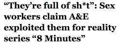 salon:  Sex workers who agreed to participate in A&amp;E’s docuseries “8 Minutes” — a “reality” show that purports to help sex workers and trafficking survivors who want out of the industry — are now charging the network with lying to them.