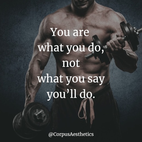 corpusaesthetics:    You are what you do, not what you say you’ll do.  
