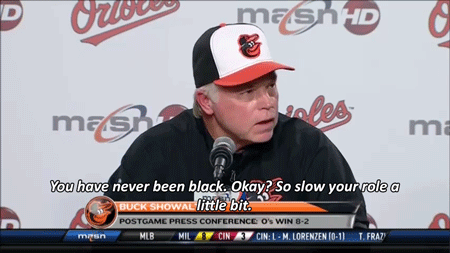 inspirationthroughperspiration:  baetology:  northgang:  Buck Showalter, manager of the Baltimore Orioles, on race [x]  Wow! 👏🏾  Nails it