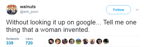 drinking-tea-at-midnight:  nevaehtyler:Must be tiring having to come up with another reason to slander women on the Internet everyday Also, all that would do is prove how little we’re told about the inventions of women.  Just because the knowledge