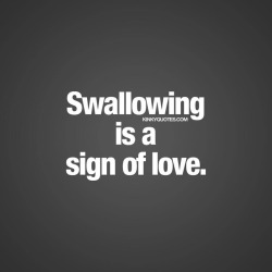 kinkyquotes:  Swallowing is a sign of love.