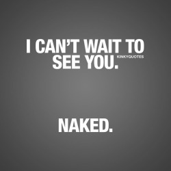 kinkyquotes:  I can’t wait to see you.