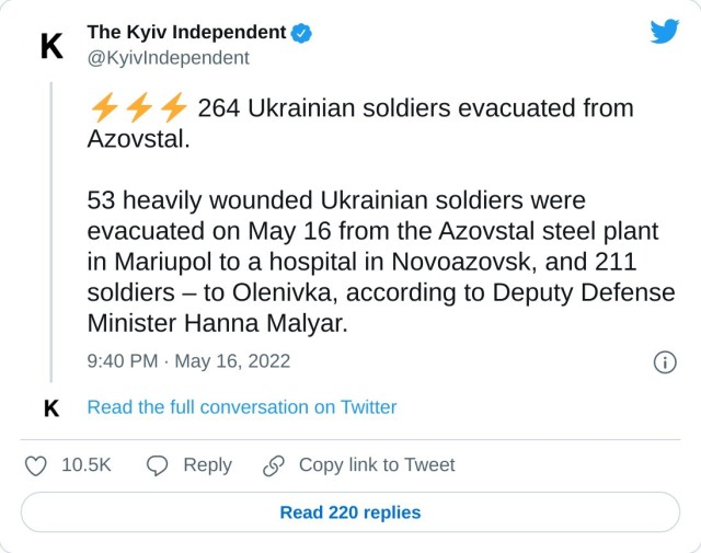 ⚡️⚡️⚡️ 264 Ukrainian soldiers evacuated from Azovstal. 53 heavily wounded Ukrainian soldiers were evacuated on May 16 from the Azovstal steel plant in Mariupol to a hospital in Novoazovsk, and 211 soldiers – to Olenivka, according to Deputy Defense Minister Hanna Malyar. — The Kyiv Independent (@KyivIndependent) May 16, 2022