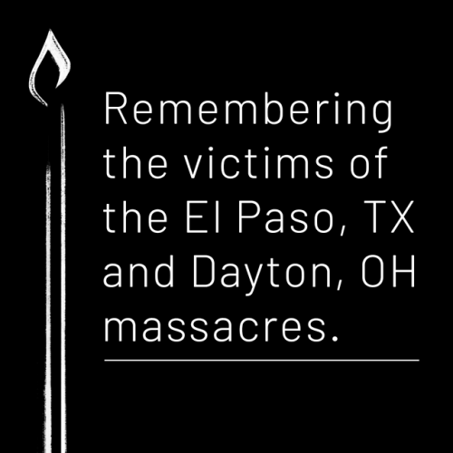 Today we are mourning the victims of the two mass shootings in El Paso, TX, and Dayton, OH that happ