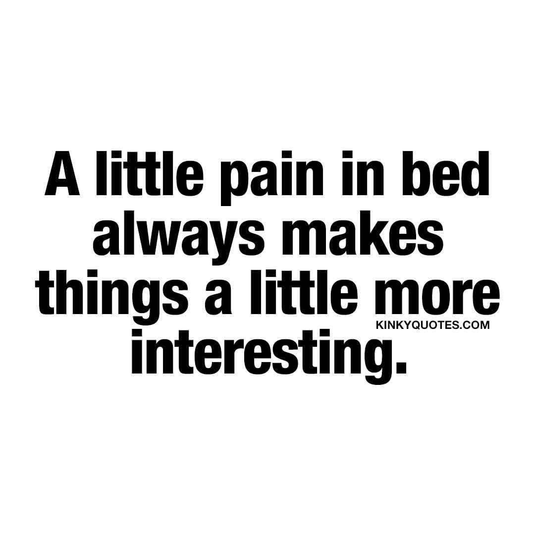 kinkyquotes:  A little pain in bed always makes things a little more interesting.