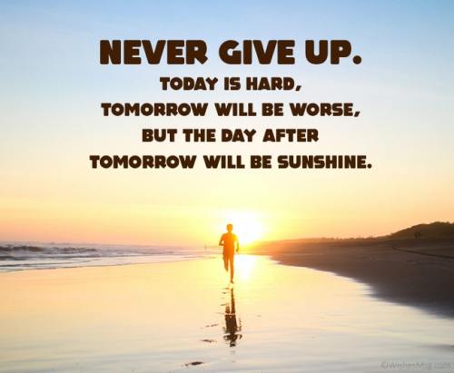 Never give up. Today is hard, tomorrow will be worse, but the day after tomorrow will be sunshine - 