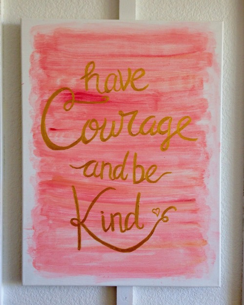 Have courage and be kind.