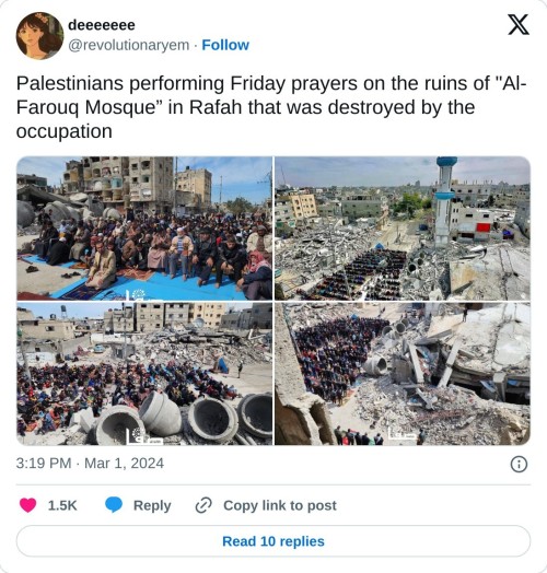 Palestinians performing Friday prayers on the ruins of "Al-Farouq Mosque” in Rafah that was destroyed by the occupation pic.twitter.com/UxVXTaPRiA
— deeeeeee (@revolutionaryem) March 1, 2024