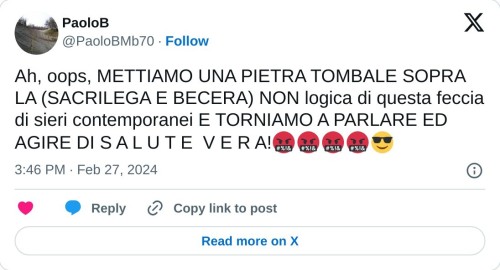 Ah, oops, METTIAMO UNA PIETRA TOMBALE SOPRA LA (SACRILEGA E BECERA) NON logica di questa feccia di sieri contemporanei E TORNIAMO A PARLARE ED AGIRE DI S A L U T E V E R A!🤬🤬🤬🤬😎  — PaoloB (@PaoloBMb70) February 27, 2024