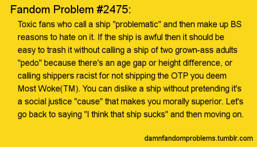 damnfandomproblems:Toxic fans who call a ship “problematic” and then make up BS reasons to hate on i