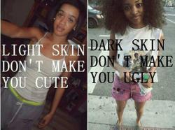 ashantidoll:  exactly. i hate when girls think jus cus you are light, you are better than somebody. Dark girls are BEAUTIFUL too. we are ALLLLL BEAUTIFULLL