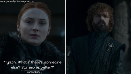 Sansa Stark: Tyrion. What if there&rsquo;s someone else? Someone better?