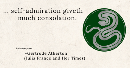 SLYTHERIN: “… self-admiration giveth much consolation.” –Gertrude Atherton (Julia France and 