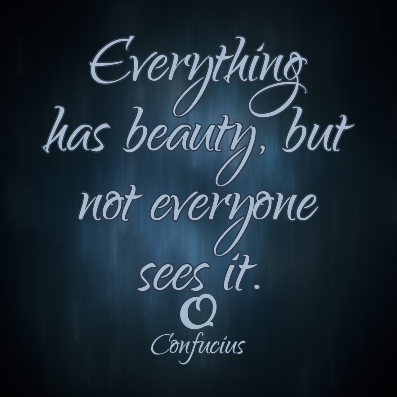 Confucius “Everything has beauty, but not everyone sees it.”