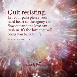 bryantmcgill:  “Quit resisting. Let your pain pierce your hard heart so the agony can flow out and the love can rush in. It’s the love that will bring you back to life.”  — Bryant McGill 