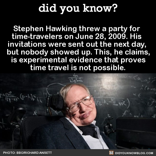 did-you-kno:  Stephen Hawking threw a party for time-travelers on June 28, 2009. His invitations wer