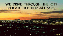 whenoblivioniscalling:  &ldquo;We drive through the city beneath the Durban skies.&rdquo;