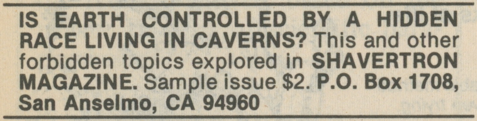 mailorderapocrypha:
“ IS EARTH CONTROLLED BY A HIDDEN RACE LIVING IN CAVERNS? (1983)
idk, is it?
”
Anyone have a Shavertron subscription? I’d sure like to know.