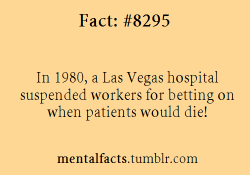 lasvegaslocally:  mentalfacts:  Fact  8295:  In 1980, a Las Vegas hospital suspended workers for betting on when patients would die!  And they say we don’t have innovative medical care! 