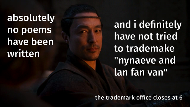 Still from episode 5 of The Wheel of Time showing a close up of Lan, looking to the side. Text has been added that says, "Absolutely no poems have been written. And I definitely have not tried to trademark 'Nynaeve and Lan Fan Van'. The trademark office closes at 6."