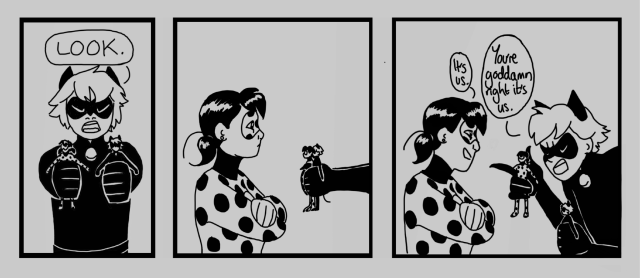 three panels of a block colour 'miraculous ladybug' digital comic. the first panel shows chat noir holding the figurines of ladybug and chat noir in either hand, saying, "look," with an irritated expression. the second panel shows just his outstreched hands with the figurines, and ladybug looking at them with an amused espression. the third panel shows her smiling slightly as she says, "it's us," to which chat bends into frame and says, "you're goddamn right it's us."