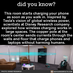 did-you-kno:  This room starts charging your phone as soon as you walk in. Inspired by Tesla’s vision of global wireless power, scientists at Disney Research company explored how wireless charging works in large spaces. The copper pole at the room’s