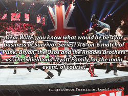 ringsideconfessions:  “Dear WWE: you know what would be best for business at Survivor Series? A 6-on-6 match of Punk, Bryan, the Usos and the Rhodes Brothers vs. The Shield and Wyatt Family for the main event, of course!” 