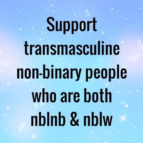 questingqueer: [Support transmasculine non-binary people who are both nblnb and nblw]