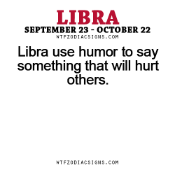 wtfzodiacsigns:  Libra use humor to say something that will hurt others. - WTF Zodiac Signs Daily Horoscope!  