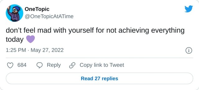 don’t feel mad with yourself for not achieving everything today — OneTopic (@OneTopicAtATime) May 27, 2022