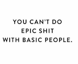 deadly-affairs:  hissexydisaster:  cajunpepper:  confessionsofasw:  In honor of FRIDAY! ~~ Your inner circle says more about you, who you are and who you want to be than anything… So here’s to EPIC SHIT, you epic people. ~~ Tag your tribe.@cajunpepper