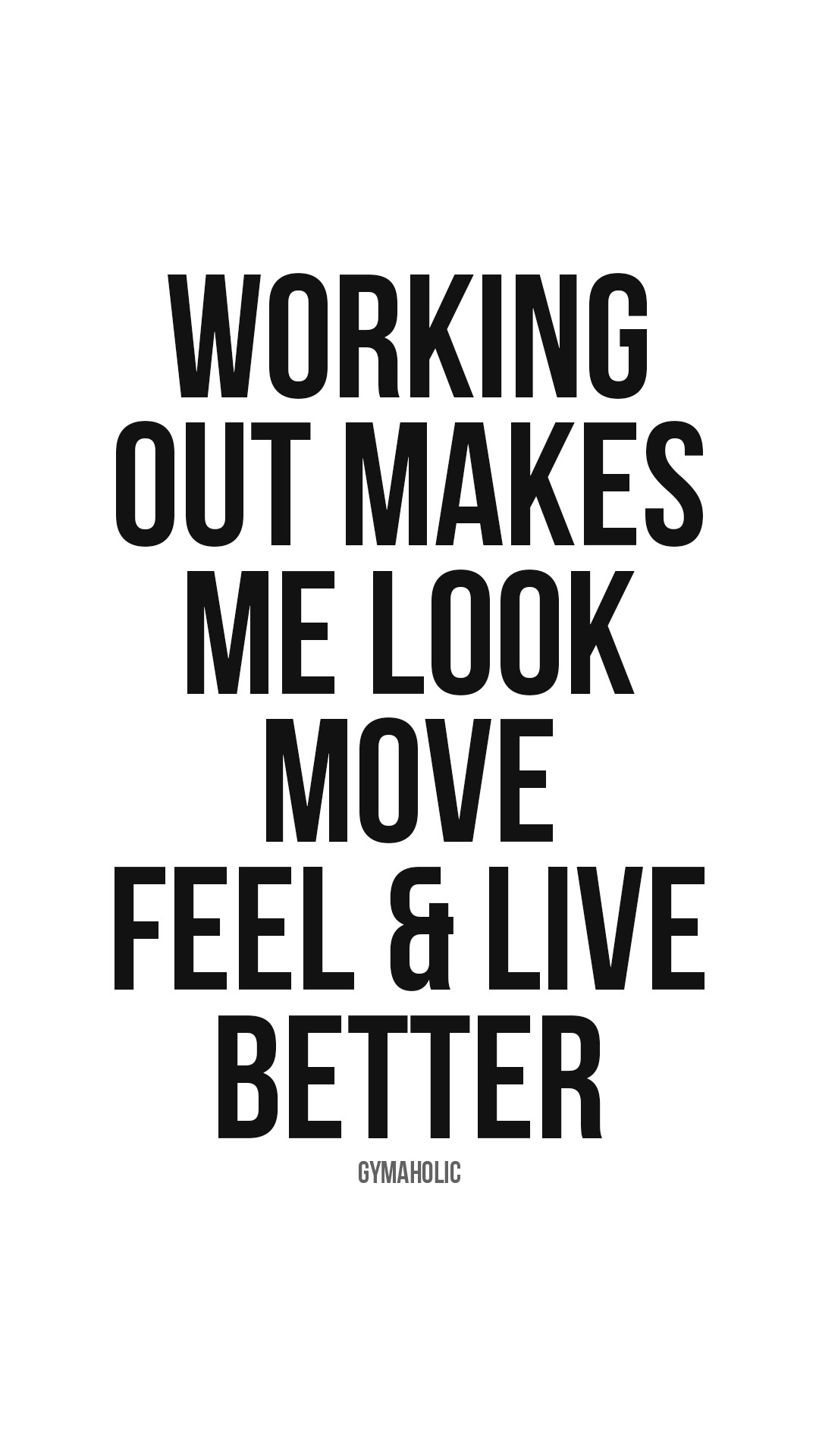 Working out makes me look, move, feel & live better