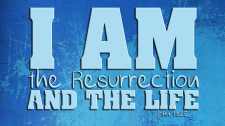 I Am The Resurrection and the Life John 11:25