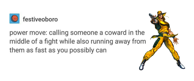 A post by @festiveoboro saying: "power move: calling someone a coward in the middle of a fight while also running away from them as fast as you possibly can". Next to it is a picture of Hol Horse.