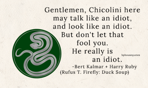 SLYTHERIN: “Gentlemen, Chicolini here may talk like an idiot, and look like an idiot. But don&