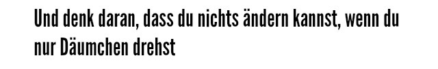 schulterzuckend:  // Und denk daran, dass du nichts ändern kannst, wenn du nur Däumchen