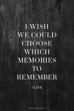 made-with-spoken-ly:  I wish we could choose which memories to remember - #life | Sarah made this with Spoken.ly