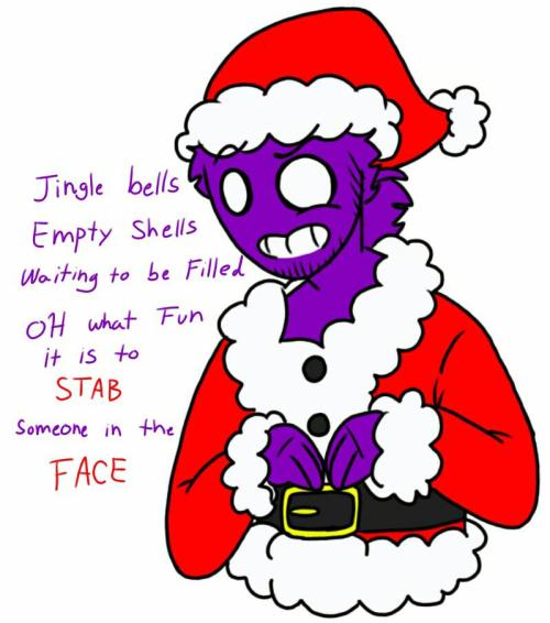 Jingle bells empty shells waiting to be filled~ Oh what fun it is to STAB someone in the FACE!!~ HEY