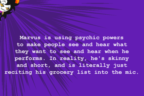 “Marvus is using psychic powers to make people see and hear what they want to see and hear whe