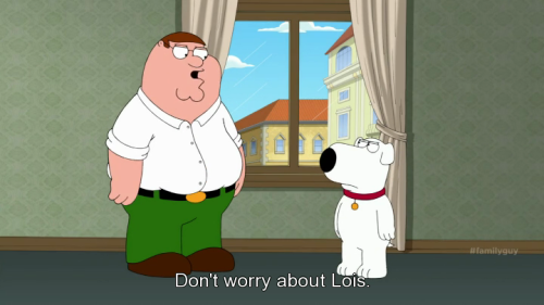 namidaokorosu:Don’t worry about Lois. She’s an American woman in Italy. She’ll go out, kill her room