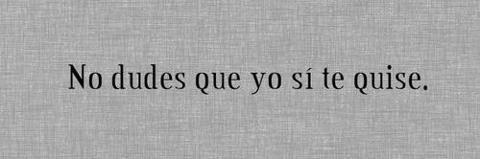 justdo-ordie:  Nunca dudes que yo si te ame. 