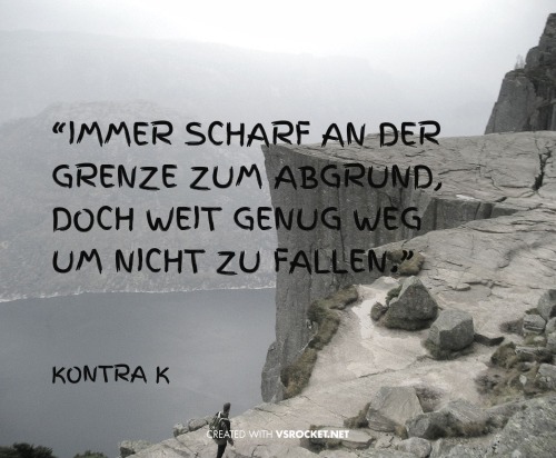 mikrokosmos-welt:  “Immer scharf an der Grenze zum Abgrund, doch weit genug weg um nicht zu fallen.” 