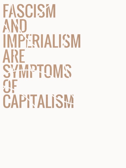 anarchist-left:perspectiverelativity:anarchist-left:Fascism and imperialism are symptoms of capitali