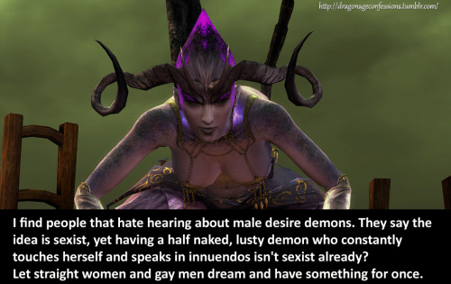 dragonageconfessions:  CONFESSION:   I find people that hate hearing about male desire demons. They say the idea is sexist, yet having a half naked, lusty demon who constantly touches herself and speaks in innuendos isn’t sexist already? Let straight