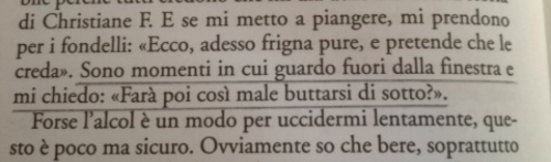 sorridichefaisorridereancheme:  laragazzainsicuradisestessa:  fattadicarta:  Sono momenti in cui guardo fuori dalla finestra e mi chiedo: «Farà poi così male buttarsi di sotto?» Christiane F.  La mia seconda vita  …M.  - 